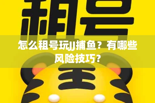 怎么租号玩JJ捕鱼？有哪些风险技巧？